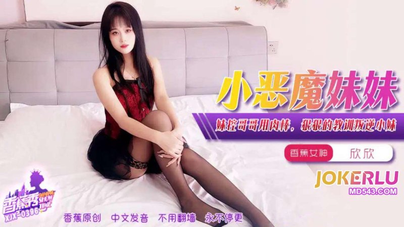  XJX-396【香蕉秀】 妹控哥哥用肉棒，狠狠的教训叛逆小妹 香蕉传媒